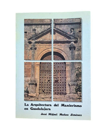 Muñoz Jiménez, José Miguel.- LA ARQUITECTURA DEL MANIERISMO EN GUADALAJARA
