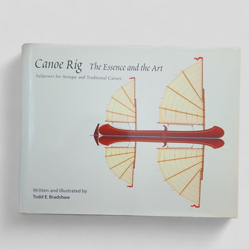 Canoe Rig The Essence and the Art: Sailpower for Antique and Traditional Canoes by Todd E. Bradshaw - book cover