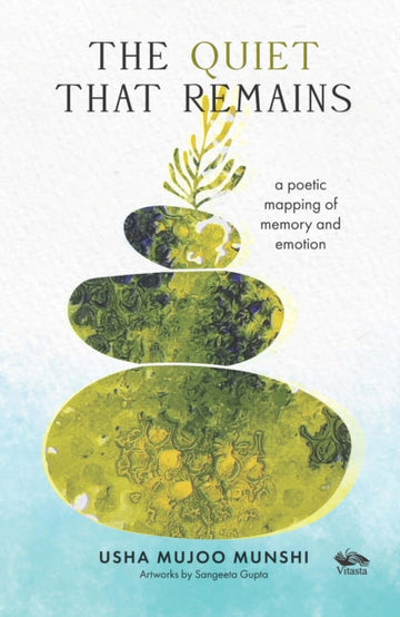 The Quiet that Remains : A Poetic Mapping of Memory and Emotion - Usha Mujoo Munshi