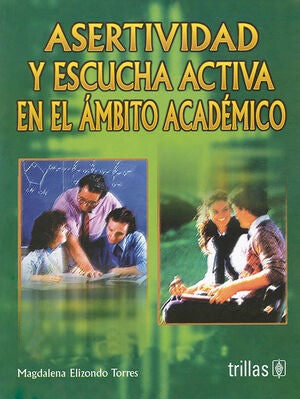 ASERTIVIDAD Y ESCUCHA ACTIVA EN EL AMBITO ACADEMICO | ELIZONDO TORRES, MAGDALENA | Trillas