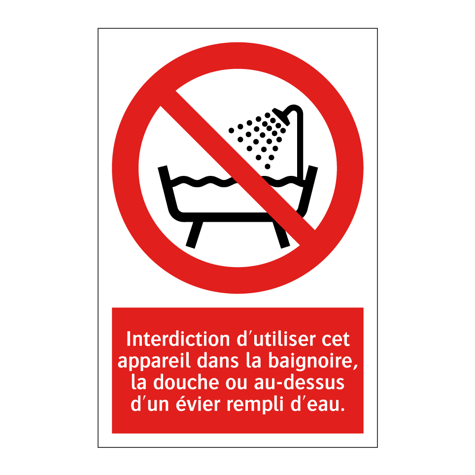 Interdiction d'utiliser cet appareil dans la baignoire, la douche ou au-dessus d'un évier rempli d'eau.