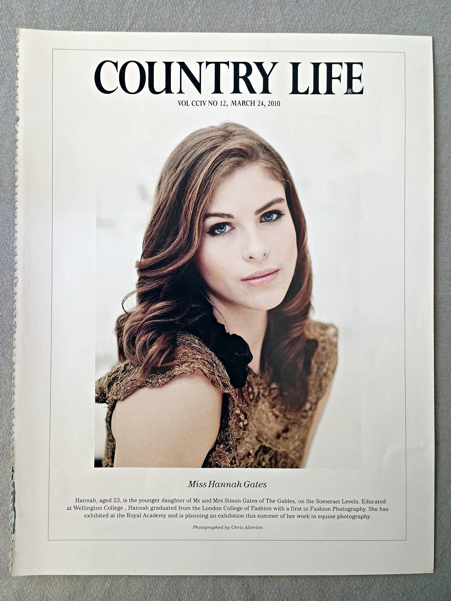 Miss Hannah Gates - Hannah, aged 23, is the younger daughter of Mr and Mrs Simon Gates of The Gables, on the Somerset Levels. Educated at Wellington College, Hannah graduated from the London College of Fashion with a first in Fashion Photography. She has exhibited at the Royal Academy and is planning an exhibition this summer of her work in equine photography.